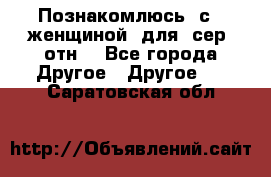 Познакомлюсь  с   женщиной  для  сер  отн. - Все города Другое » Другое   . Саратовская обл.